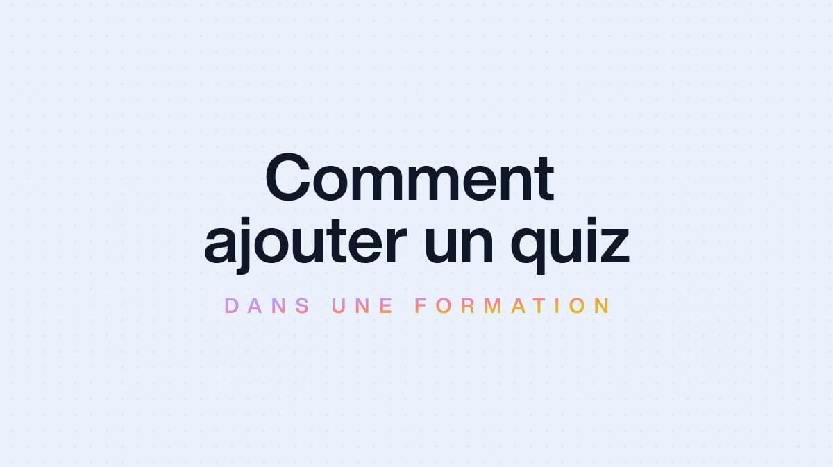 Comment ajouter un quiz à votre formation en ligne