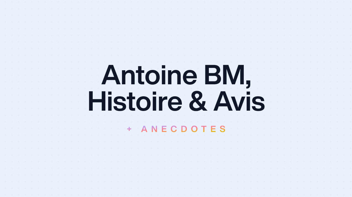 Antoine BM : Histoire, Avis, Anecdotes