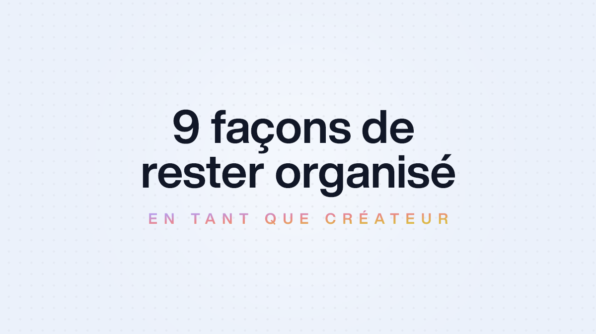 9 façons de rester organisé en tant que créateur